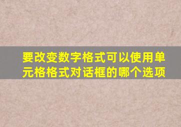 要改变数字格式可以使用单元格格式对话框的哪个选项