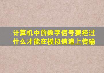 计算机中的数字信号要经过什么才能在模拟信道上传输