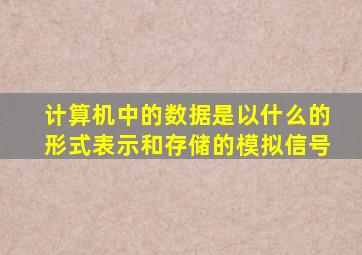 计算机中的数据是以什么的形式表示和存储的模拟信号