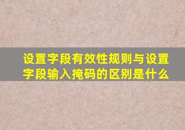 设置字段有效性规则与设置字段输入掩码的区别是什么