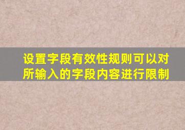 设置字段有效性规则可以对所输入的字段内容进行限制