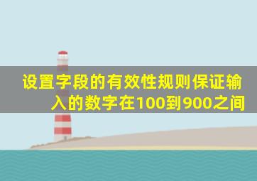 设置字段的有效性规则保证输入的数字在100到900之间