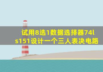 试用8选1数据选择器74ls151设计一个三人表决电路
