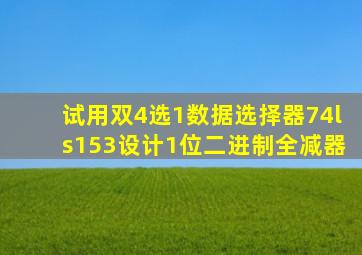 试用双4选1数据选择器74ls153设计1位二进制全减器