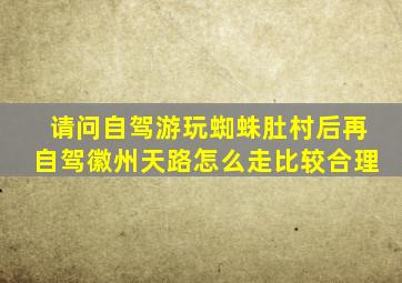 请问自驾游玩蜘蛛肚村后再自驾徽州天路怎么走比较合理