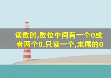 读数时,数位中间有一个0或者两个0.只读一个,末尾的0