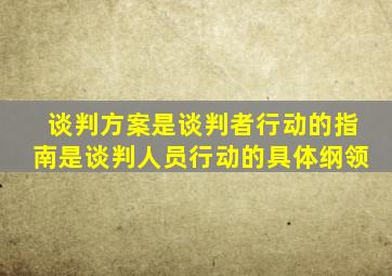 谈判方案是谈判者行动的指南是谈判人员行动的具体纲领