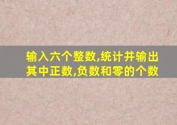 输入六个整数,统计并输出其中正数,负数和零的个数