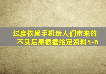 过度依赖手机给人们带来的不良后果根据给定资料5-6