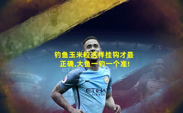 钓鱼玉米粒这样挂钩才最正确,大鱼一钓一个准!