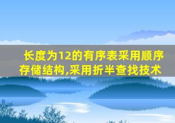 长度为12的有序表采用顺序存储结构,采用折半查找技术